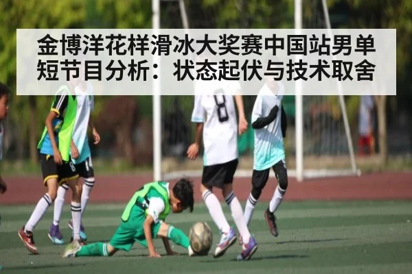 金博洋花样滑冰大奖赛中国站男单短节目分析：状态起伏与技术取舍（NG28）
