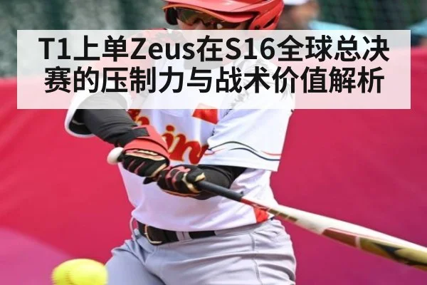 T1上单Zeus在S16全球总决赛的压制力与战术价值解析 - NG28