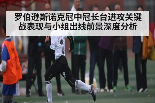 罗伯逊斯诺克冠中冠长台进攻关键战表现与小组出线前景深度分析（NG28）