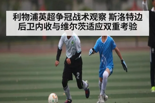 利物浦英超争冠战术观察 斯洛特边后卫内收与维尔茨适应双重考验（NG28）