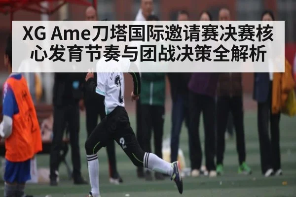 XG Ame刀塔国际邀请赛决赛核心发育节奏与团战决策全解析（NG28）